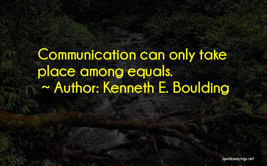 Kenneth E. Boulding Quotes: Communication Can Only Take Place Among Equals.