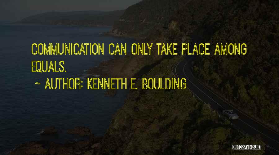 Kenneth E. Boulding Quotes: Communication Can Only Take Place Among Equals.
