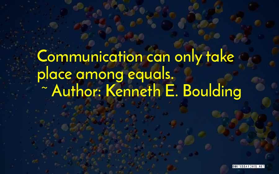 Kenneth E. Boulding Quotes: Communication Can Only Take Place Among Equals.
