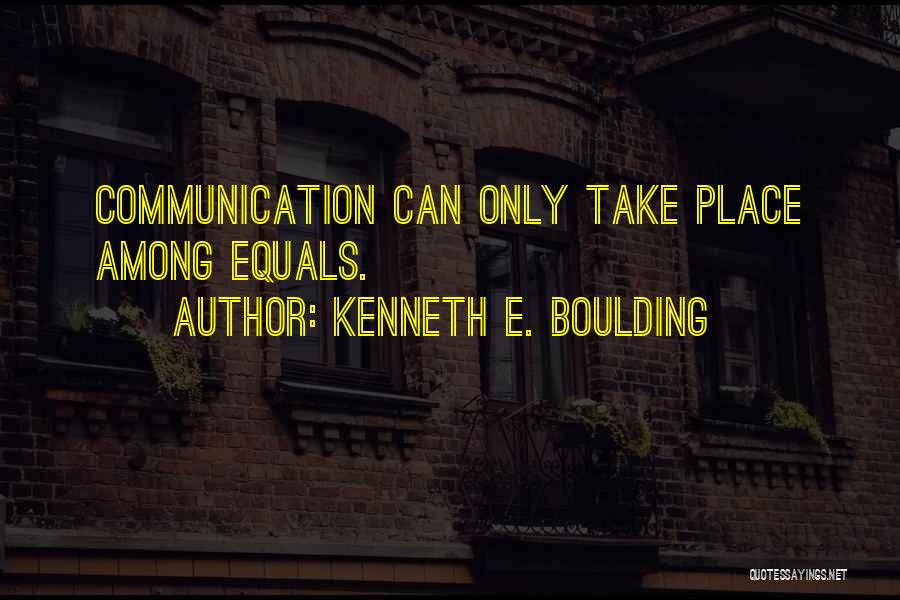 Kenneth E. Boulding Quotes: Communication Can Only Take Place Among Equals.