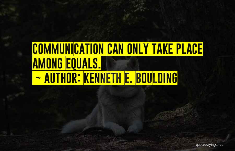 Kenneth E. Boulding Quotes: Communication Can Only Take Place Among Equals.