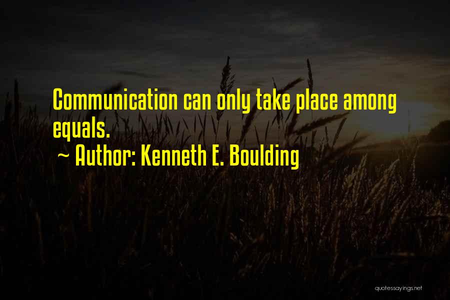 Kenneth E. Boulding Quotes: Communication Can Only Take Place Among Equals.