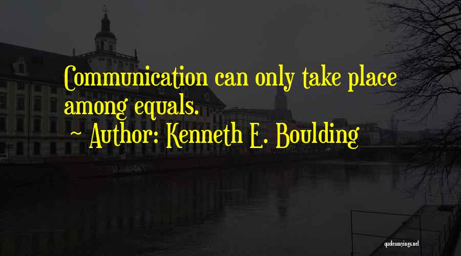 Kenneth E. Boulding Quotes: Communication Can Only Take Place Among Equals.