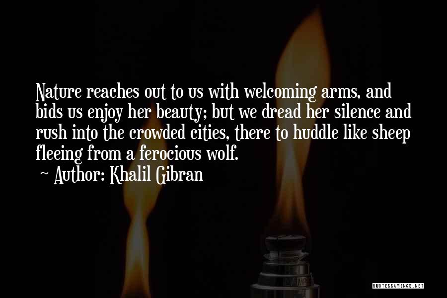 Khalil Gibran Quotes: Nature Reaches Out To Us With Welcoming Arms, And Bids Us Enjoy Her Beauty; But We Dread Her Silence And