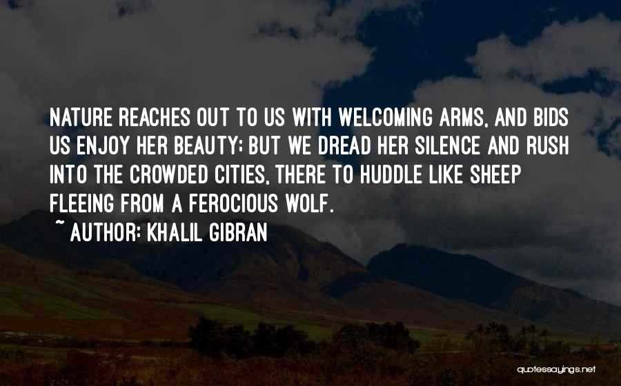 Khalil Gibran Quotes: Nature Reaches Out To Us With Welcoming Arms, And Bids Us Enjoy Her Beauty; But We Dread Her Silence And