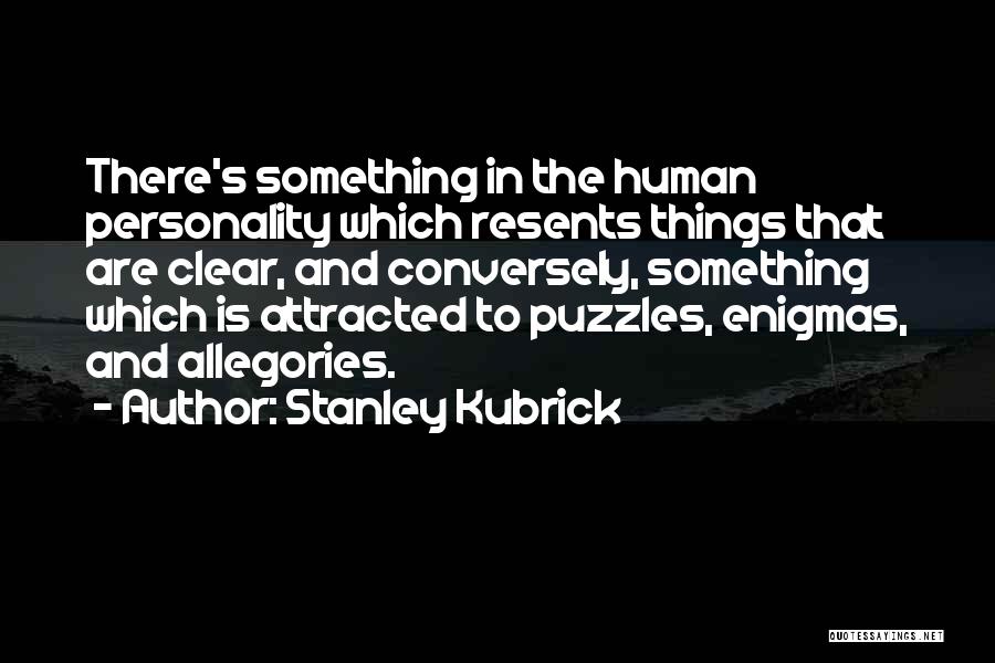 Stanley Kubrick Quotes: There's Something In The Human Personality Which Resents Things That Are Clear, And Conversely, Something Which Is Attracted To Puzzles,