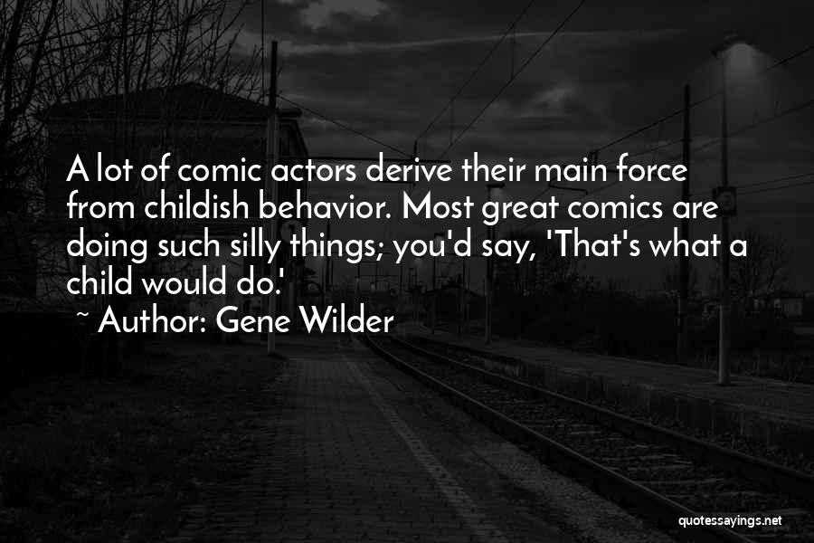 Gene Wilder Quotes: A Lot Of Comic Actors Derive Their Main Force From Childish Behavior. Most Great Comics Are Doing Such Silly Things;