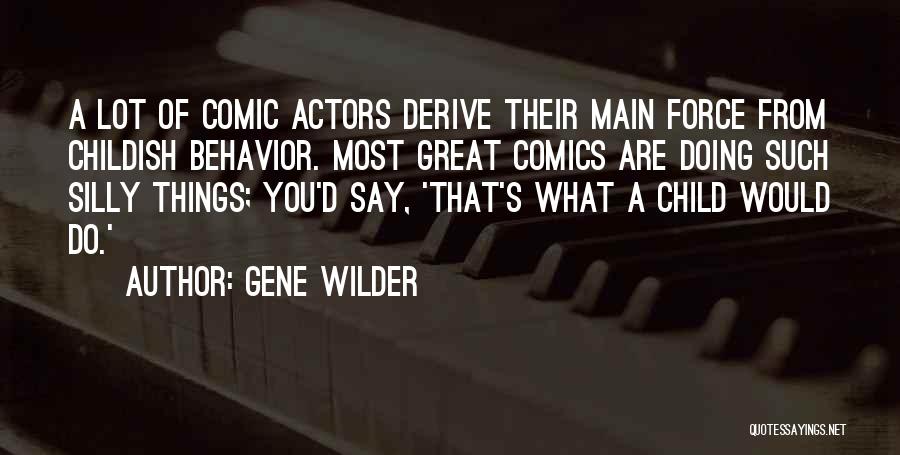 Gene Wilder Quotes: A Lot Of Comic Actors Derive Their Main Force From Childish Behavior. Most Great Comics Are Doing Such Silly Things;