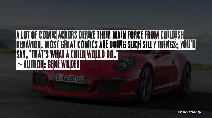 Gene Wilder Quotes: A Lot Of Comic Actors Derive Their Main Force From Childish Behavior. Most Great Comics Are Doing Such Silly Things;