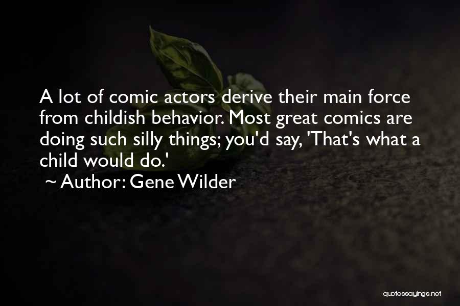 Gene Wilder Quotes: A Lot Of Comic Actors Derive Their Main Force From Childish Behavior. Most Great Comics Are Doing Such Silly Things;