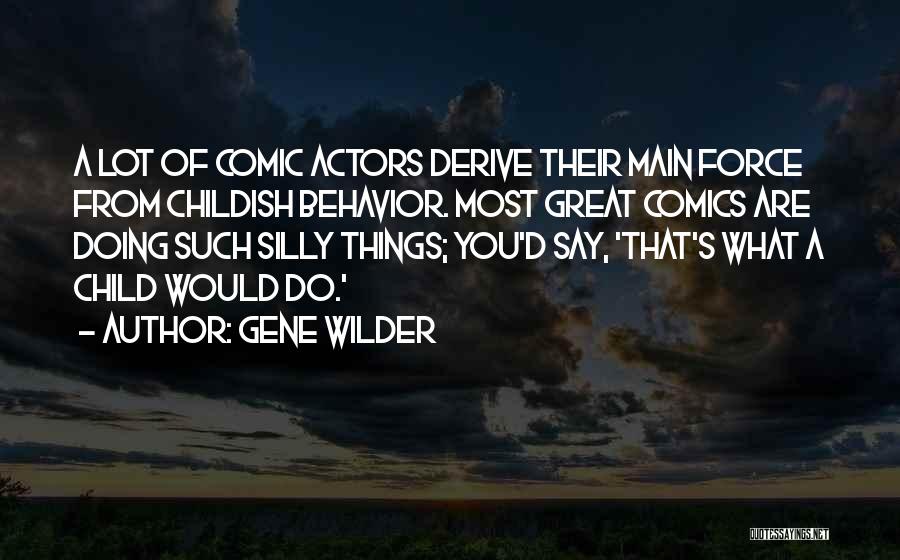Gene Wilder Quotes: A Lot Of Comic Actors Derive Their Main Force From Childish Behavior. Most Great Comics Are Doing Such Silly Things;