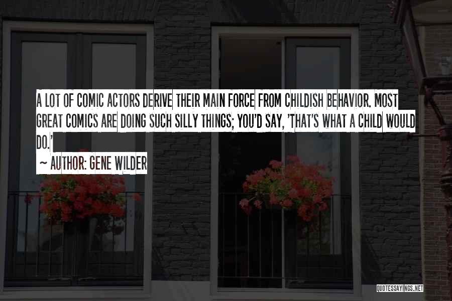 Gene Wilder Quotes: A Lot Of Comic Actors Derive Their Main Force From Childish Behavior. Most Great Comics Are Doing Such Silly Things;