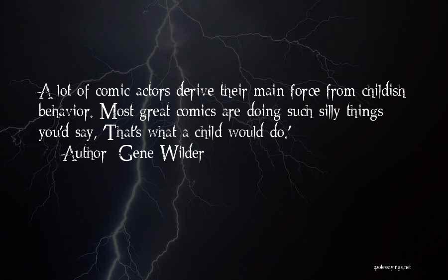 Gene Wilder Quotes: A Lot Of Comic Actors Derive Their Main Force From Childish Behavior. Most Great Comics Are Doing Such Silly Things;