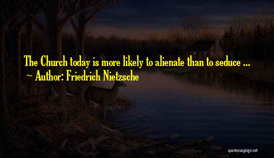 Friedrich Nietzsche Quotes: The Church Today Is More Likely To Alienate Than To Seduce ...