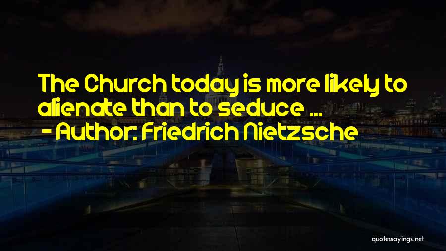 Friedrich Nietzsche Quotes: The Church Today Is More Likely To Alienate Than To Seduce ...
