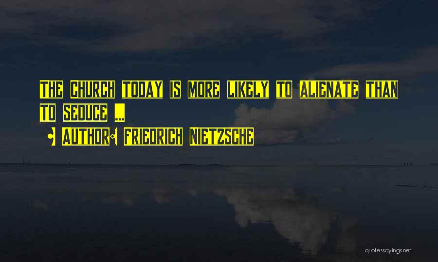 Friedrich Nietzsche Quotes: The Church Today Is More Likely To Alienate Than To Seduce ...