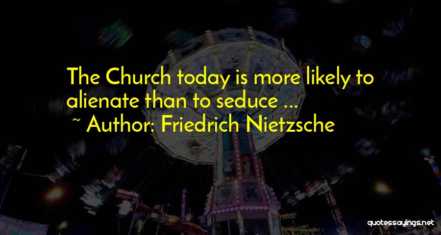 Friedrich Nietzsche Quotes: The Church Today Is More Likely To Alienate Than To Seduce ...