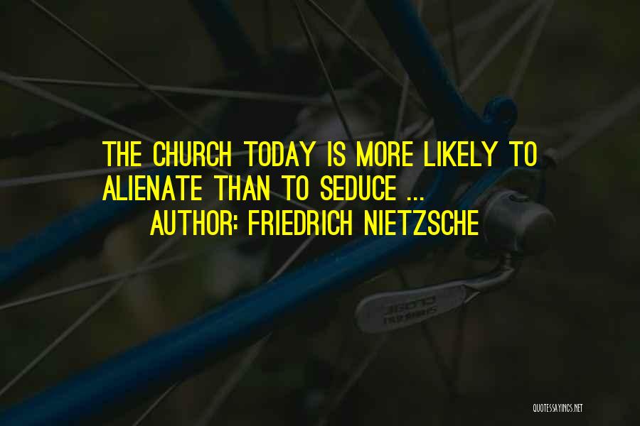 Friedrich Nietzsche Quotes: The Church Today Is More Likely To Alienate Than To Seduce ...