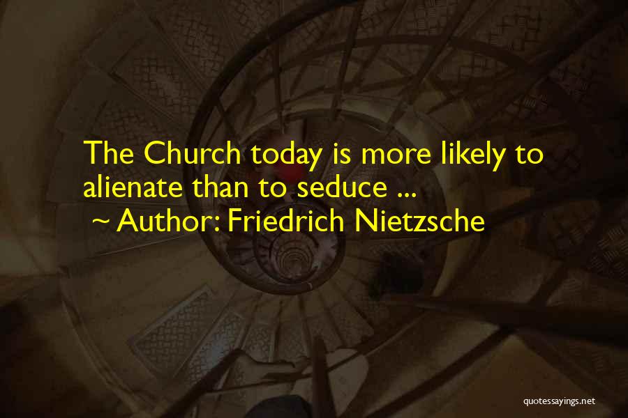 Friedrich Nietzsche Quotes: The Church Today Is More Likely To Alienate Than To Seduce ...