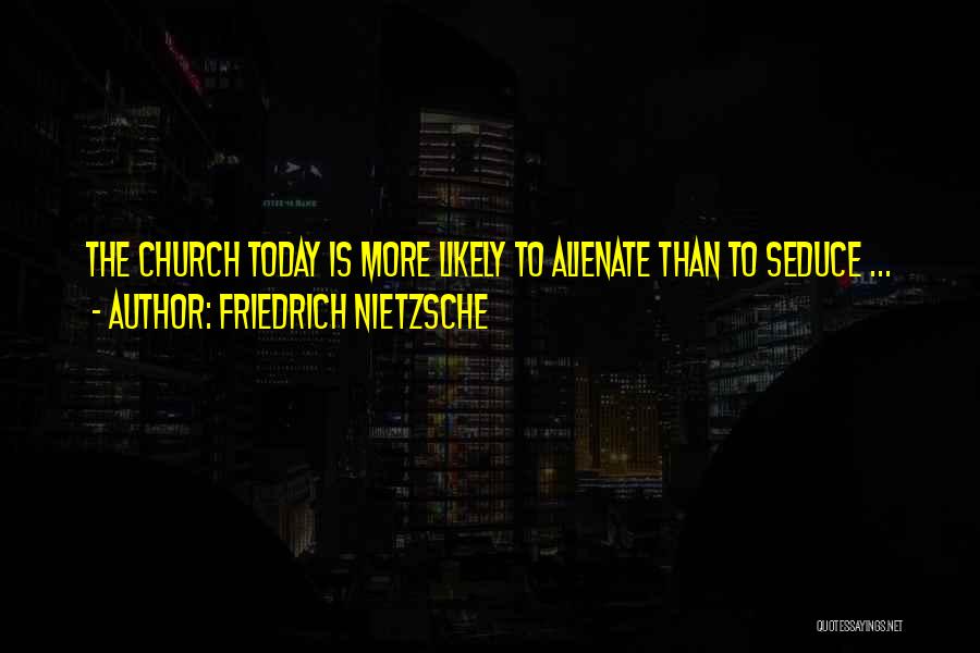Friedrich Nietzsche Quotes: The Church Today Is More Likely To Alienate Than To Seduce ...