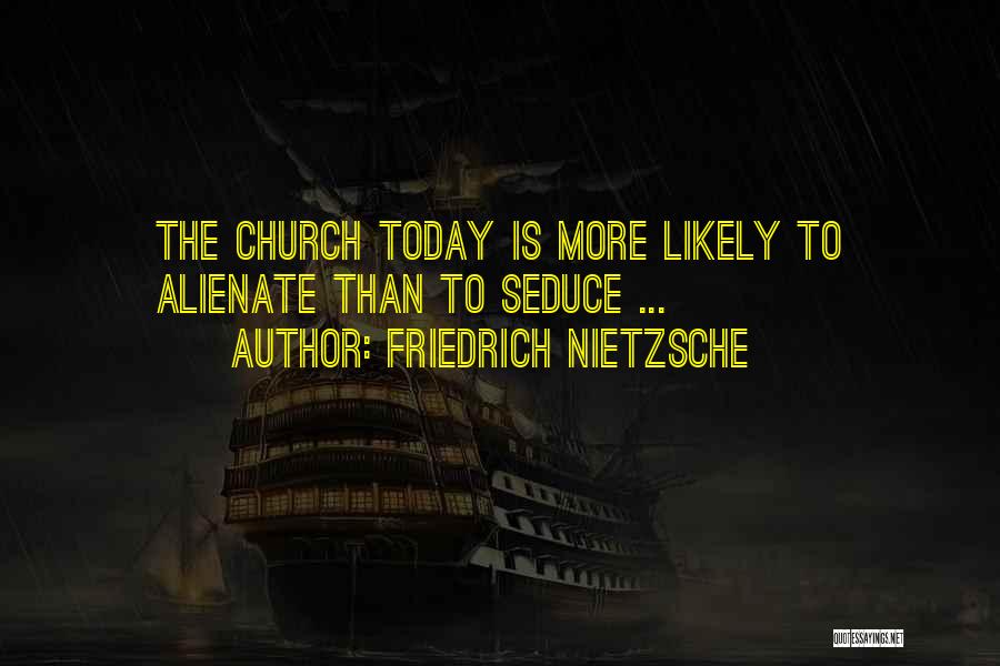 Friedrich Nietzsche Quotes: The Church Today Is More Likely To Alienate Than To Seduce ...