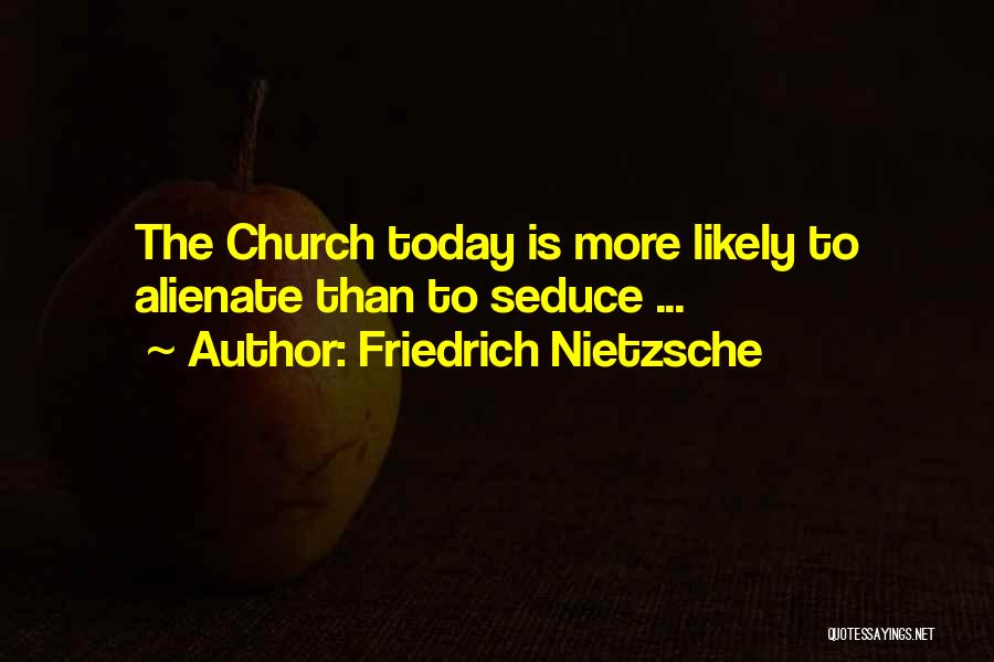 Friedrich Nietzsche Quotes: The Church Today Is More Likely To Alienate Than To Seduce ...