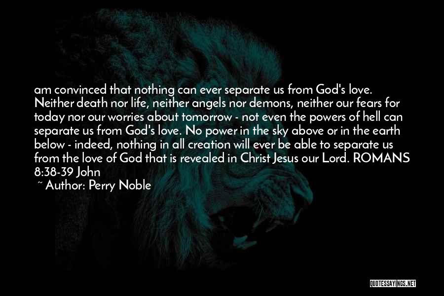 Perry Noble Quotes: Am Convinced That Nothing Can Ever Separate Us From God's Love. Neither Death Nor Life, Neither Angels Nor Demons, Neither