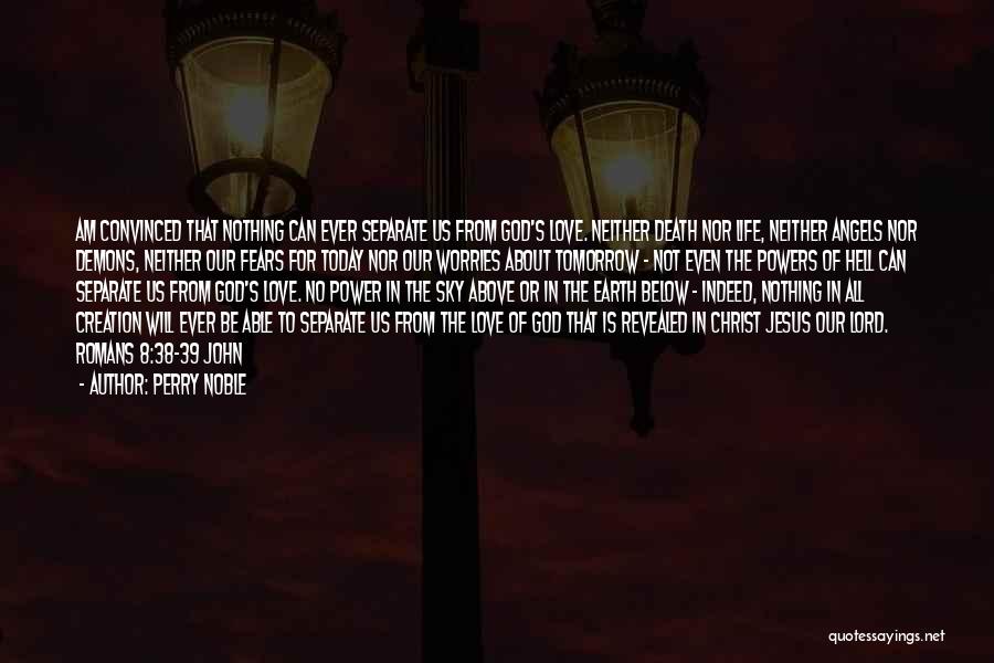 Perry Noble Quotes: Am Convinced That Nothing Can Ever Separate Us From God's Love. Neither Death Nor Life, Neither Angels Nor Demons, Neither