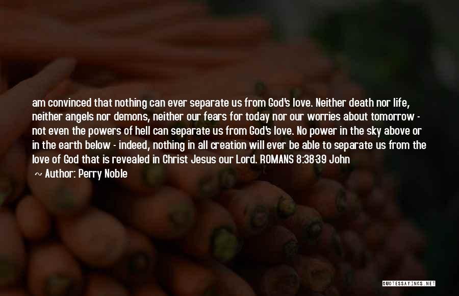 Perry Noble Quotes: Am Convinced That Nothing Can Ever Separate Us From God's Love. Neither Death Nor Life, Neither Angels Nor Demons, Neither