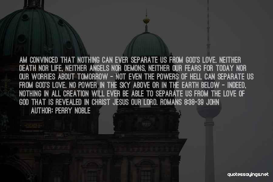 Perry Noble Quotes: Am Convinced That Nothing Can Ever Separate Us From God's Love. Neither Death Nor Life, Neither Angels Nor Demons, Neither