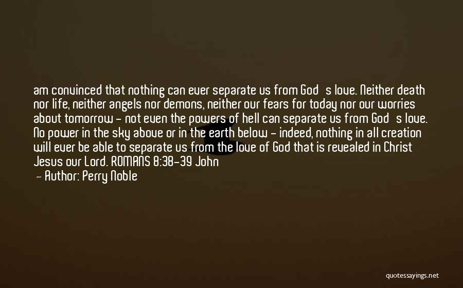 Perry Noble Quotes: Am Convinced That Nothing Can Ever Separate Us From God's Love. Neither Death Nor Life, Neither Angels Nor Demons, Neither