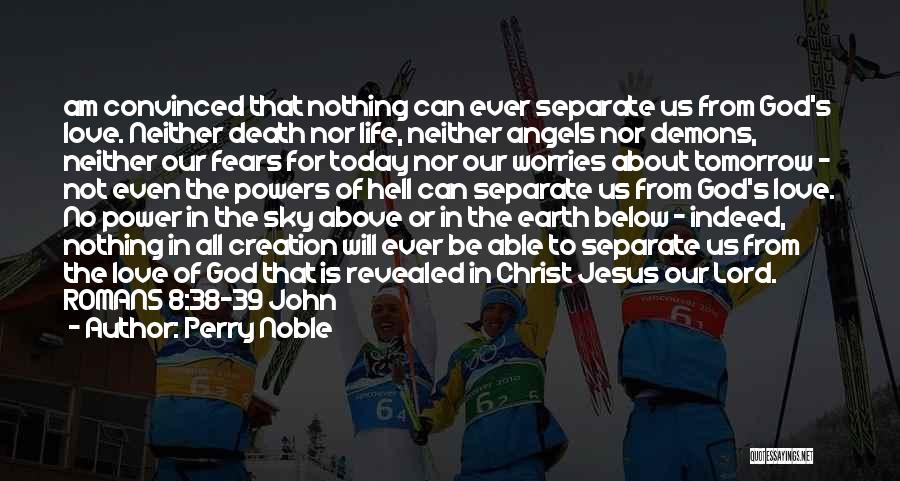 Perry Noble Quotes: Am Convinced That Nothing Can Ever Separate Us From God's Love. Neither Death Nor Life, Neither Angels Nor Demons, Neither