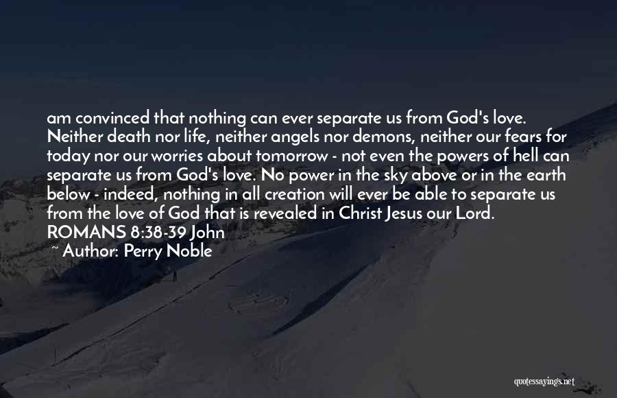 Perry Noble Quotes: Am Convinced That Nothing Can Ever Separate Us From God's Love. Neither Death Nor Life, Neither Angels Nor Demons, Neither