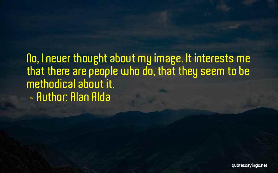 Alan Alda Quotes: No, I Never Thought About My Image. It Interests Me That There Are People Who Do, That They Seem To