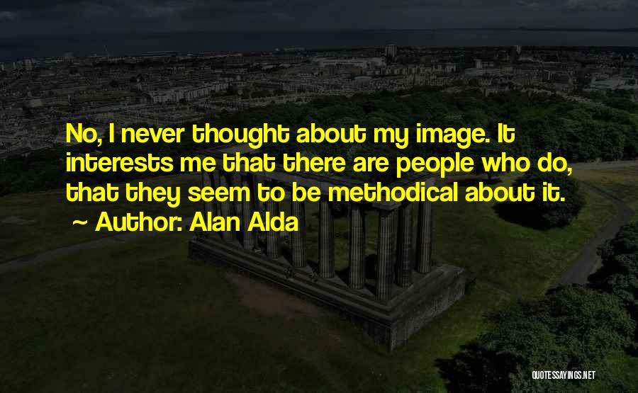 Alan Alda Quotes: No, I Never Thought About My Image. It Interests Me That There Are People Who Do, That They Seem To