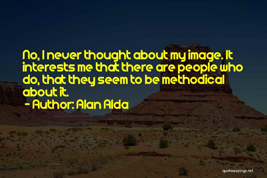 Alan Alda Quotes: No, I Never Thought About My Image. It Interests Me That There Are People Who Do, That They Seem To