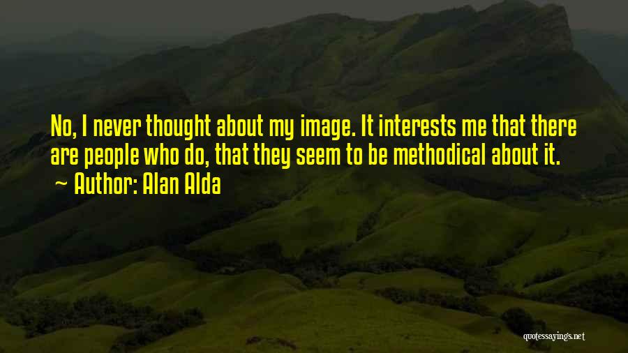 Alan Alda Quotes: No, I Never Thought About My Image. It Interests Me That There Are People Who Do, That They Seem To