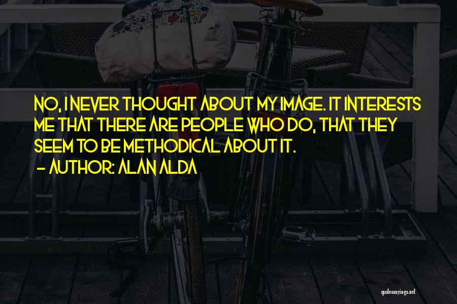 Alan Alda Quotes: No, I Never Thought About My Image. It Interests Me That There Are People Who Do, That They Seem To