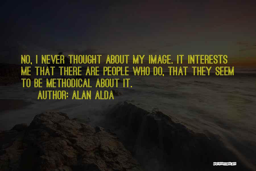 Alan Alda Quotes: No, I Never Thought About My Image. It Interests Me That There Are People Who Do, That They Seem To