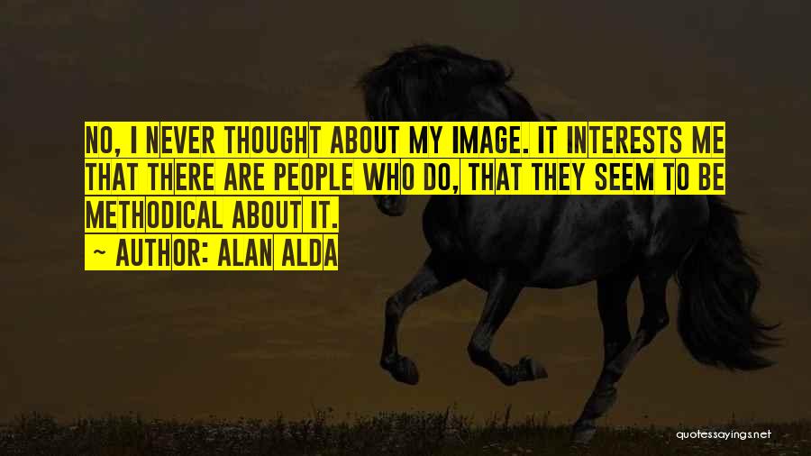 Alan Alda Quotes: No, I Never Thought About My Image. It Interests Me That There Are People Who Do, That They Seem To