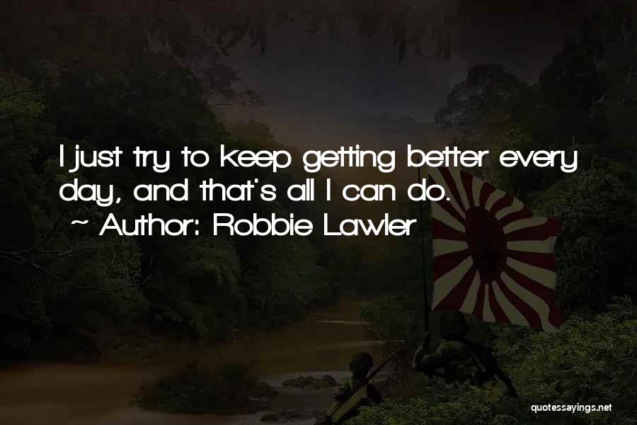 Robbie Lawler Quotes: I Just Try To Keep Getting Better Every Day, And That's All I Can Do.