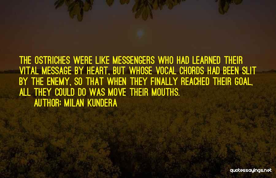 Milan Kundera Quotes: The Ostriches Were Like Messengers Who Had Learned Their Vital Message By Heart, But Whose Vocal Chords Had Been Slit
