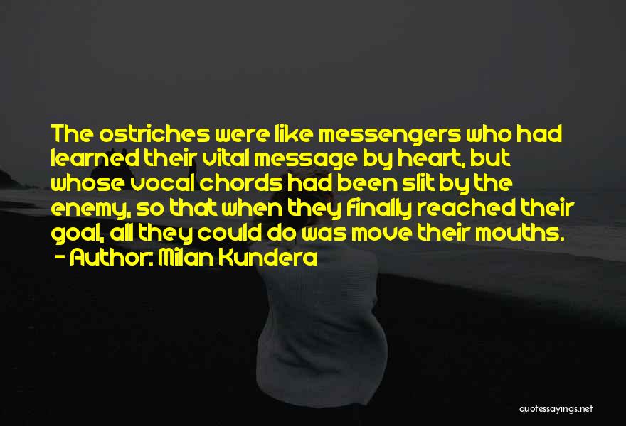 Milan Kundera Quotes: The Ostriches Were Like Messengers Who Had Learned Their Vital Message By Heart, But Whose Vocal Chords Had Been Slit