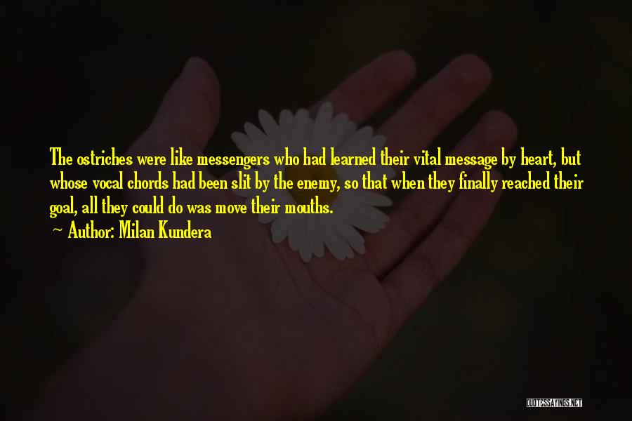 Milan Kundera Quotes: The Ostriches Were Like Messengers Who Had Learned Their Vital Message By Heart, But Whose Vocal Chords Had Been Slit