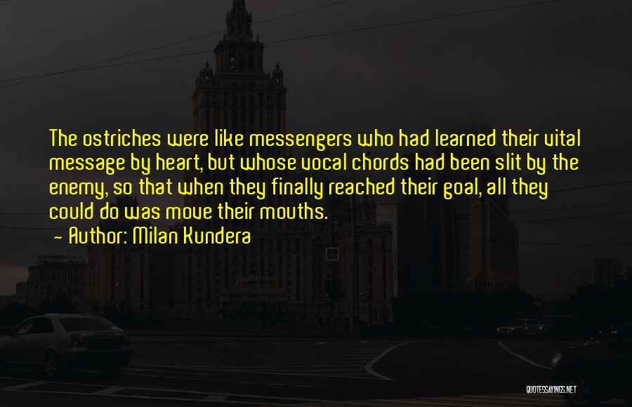 Milan Kundera Quotes: The Ostriches Were Like Messengers Who Had Learned Their Vital Message By Heart, But Whose Vocal Chords Had Been Slit