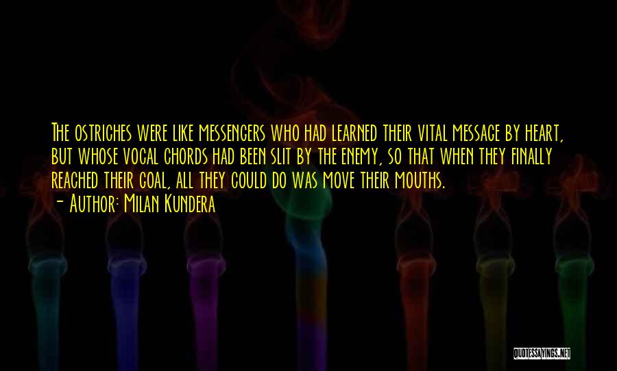 Milan Kundera Quotes: The Ostriches Were Like Messengers Who Had Learned Their Vital Message By Heart, But Whose Vocal Chords Had Been Slit