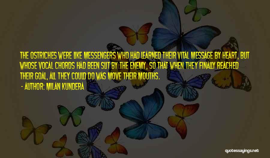 Milan Kundera Quotes: The Ostriches Were Like Messengers Who Had Learned Their Vital Message By Heart, But Whose Vocal Chords Had Been Slit