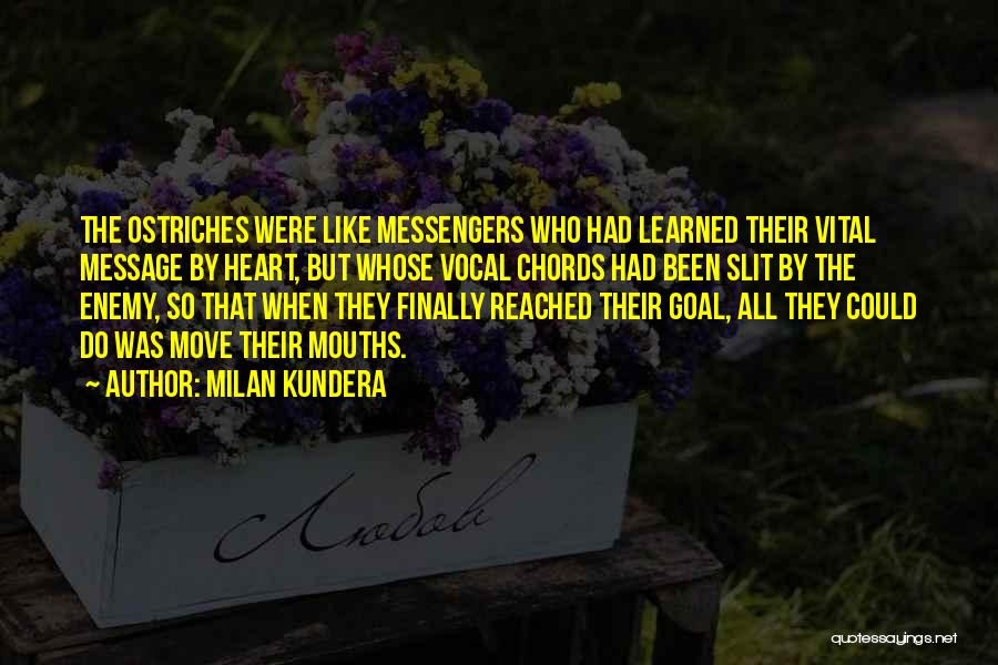 Milan Kundera Quotes: The Ostriches Were Like Messengers Who Had Learned Their Vital Message By Heart, But Whose Vocal Chords Had Been Slit