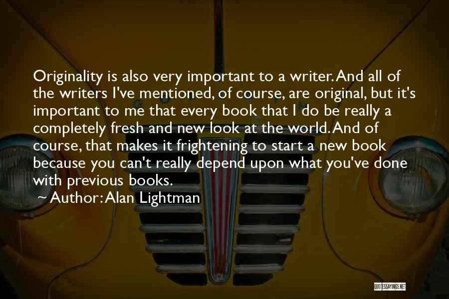 Alan Lightman Quotes: Originality Is Also Very Important To A Writer. And All Of The Writers I've Mentioned, Of Course, Are Original, But