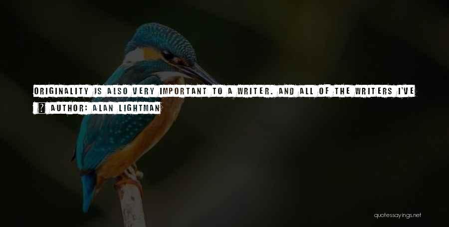 Alan Lightman Quotes: Originality Is Also Very Important To A Writer. And All Of The Writers I've Mentioned, Of Course, Are Original, But